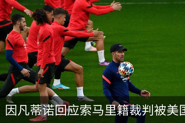 因凡蒂诺回应索马里籍裁判被美国拒签：我们无法掌控一切