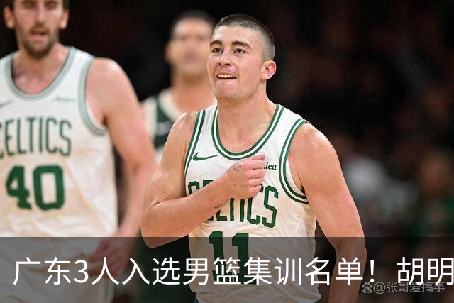 广东3人入选男篮集训名单！胡明轩徐杰遗憾落选，杜锋迎幸福的烦恼